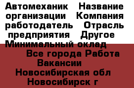 Автомеханик › Название организации ­ Компания-работодатель › Отрасль предприятия ­ Другое › Минимальный оклад ­ 26 000 - Все города Работа » Вакансии   . Новосибирская обл.,Новосибирск г.